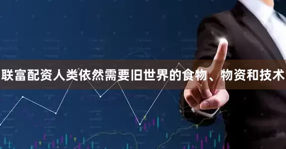 联富配资人类依然需要旧世界的食物、物资和技术