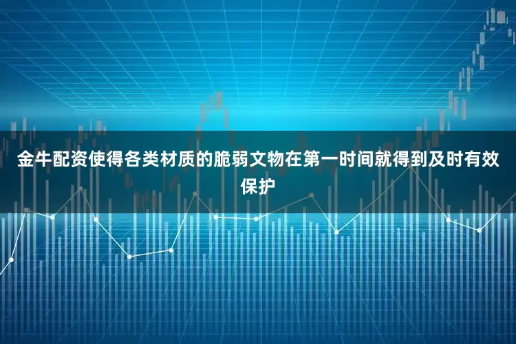金牛配资使得各类材质的脆弱文物在第一时间就得到及时有效保护