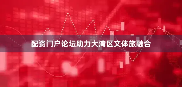 配资门户论坛助力大湾区文体旅融合