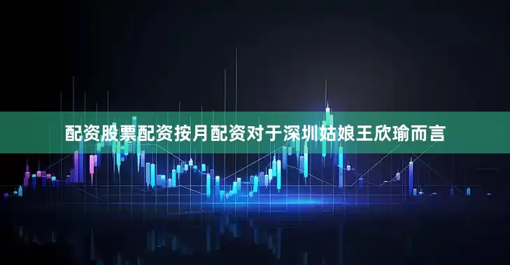配资股票配资按月配资对于深圳姑娘王欣瑜而言
