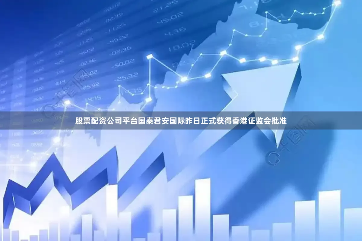股票配资公司平台国泰君安国际昨日正式获得香港证监会批准