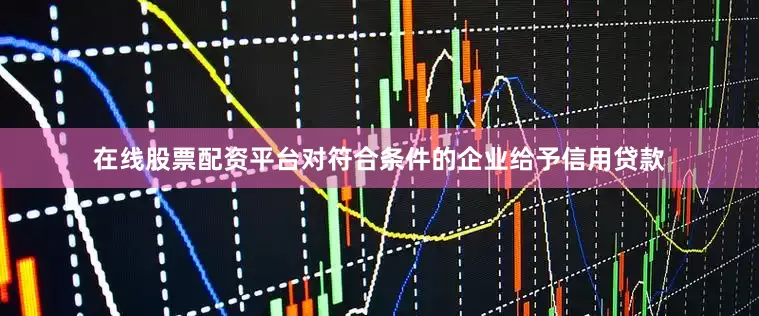 在线股票配资平台对符合条件的企业给予信用贷款