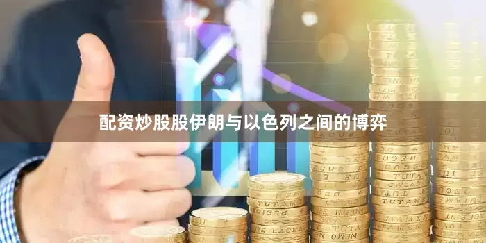 配资炒股股伊朗与以色列之间的博弈