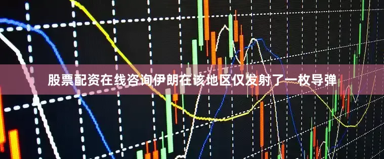 股票配资在线咨询伊朗在该地区仅发射了一枚导弹