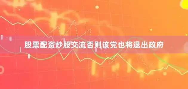 股票配资炒股交流否则该党也将退出政府