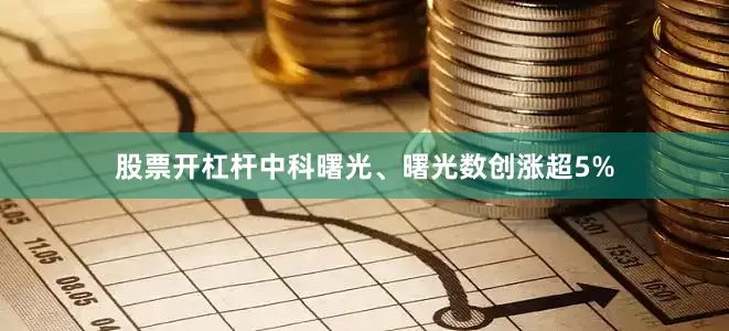 股票开杠杆中科曙光、曙光数创涨超5%
