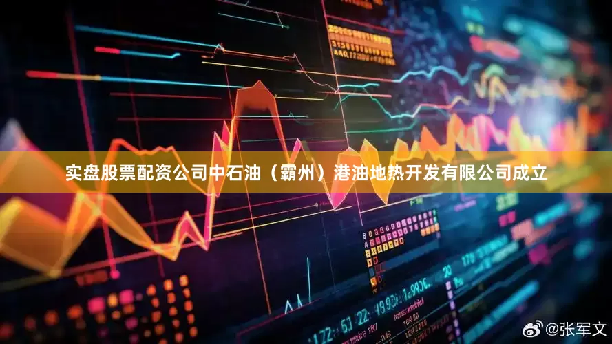 实盘股票配资公司中石油（霸州）港油地热开发有限公司成立