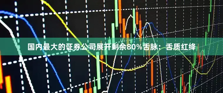 国内最大的证券公司展开剩余80%舌脉：舌质红绛
