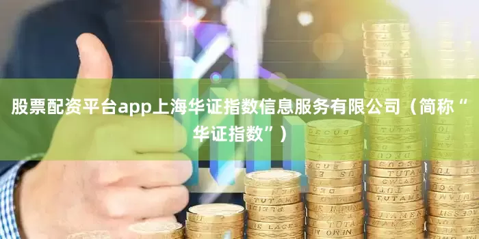股票配资平台app上海华证指数信息服务有限公司（简称“华证指数”）