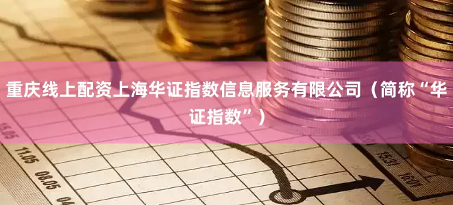 重庆线上配资上海华证指数信息服务有限公司（简称“华证指数”）