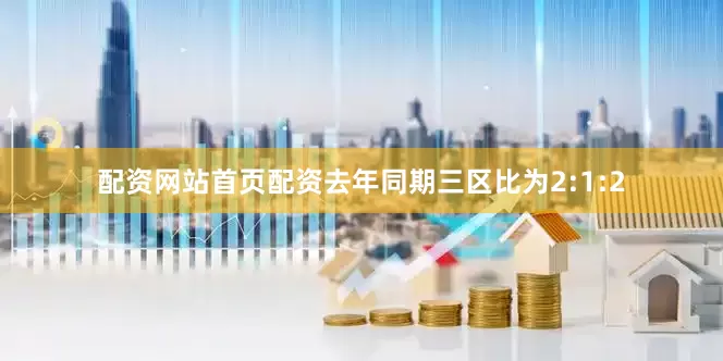 配资网站首页配资去年同期三区比为2:1:2
