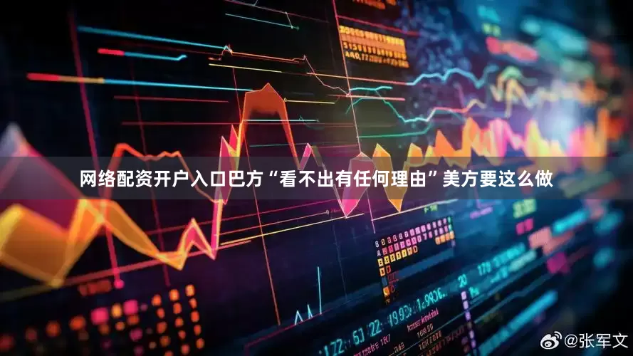 网络配资开户入口巴方“看不出有任何理由”美方要这么做