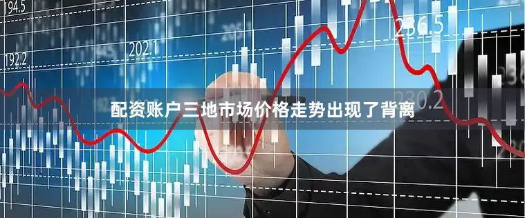 配资账户三地市场价格走势出现了背离