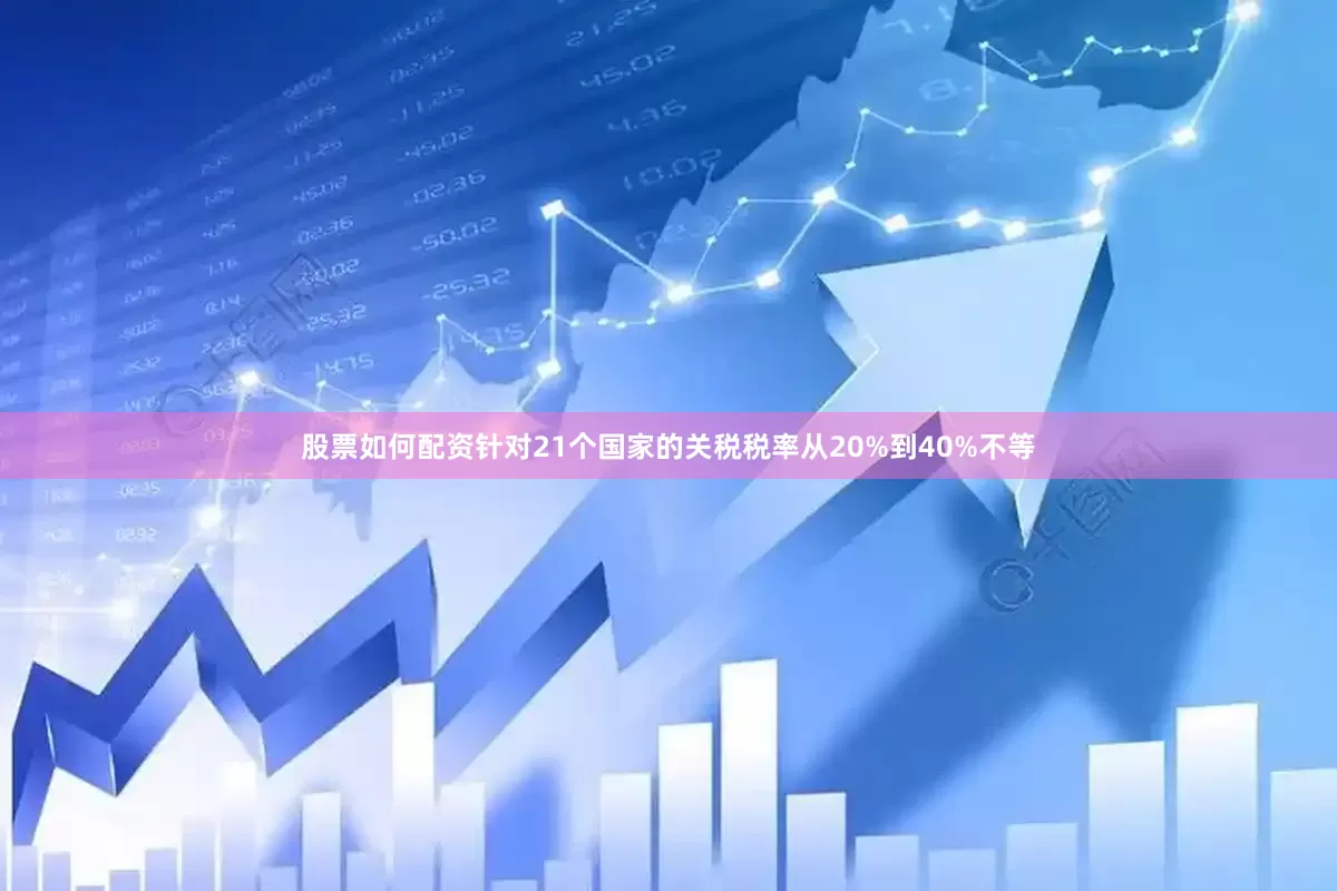 股票如何配资针对21个国家的关税税率从20%到40%不等