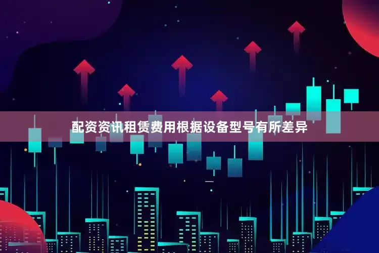 配资资讯租赁费用根据设备型号有所差异