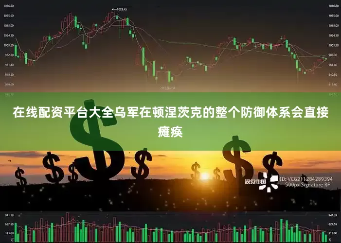 在线配资平台大全乌军在顿涅茨克的整个防御体系会直接瘫痪