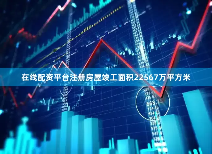 在线配资平台注册房屋竣工面积22567万平方米
