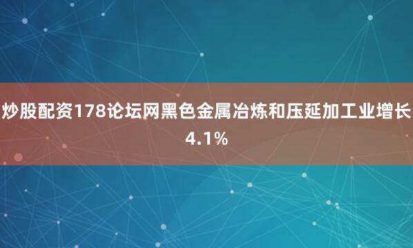 炒股配资178论坛网黑色金属冶炼和压延加工业增长4.1%