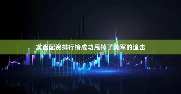 实盘配资排行榜成功甩掉了美军的追击