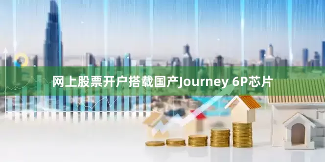 网上股票开户搭载国产Journey 6P芯片