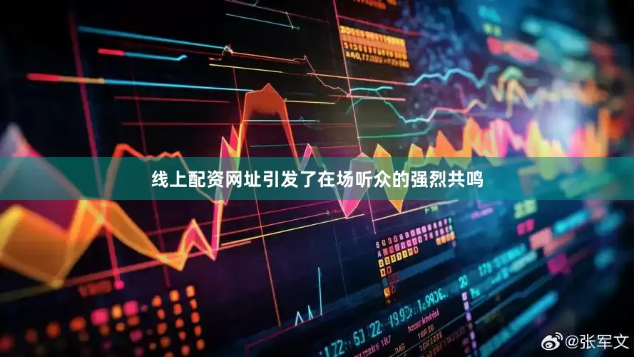 线上配资网址引发了在场听众的强烈共鸣