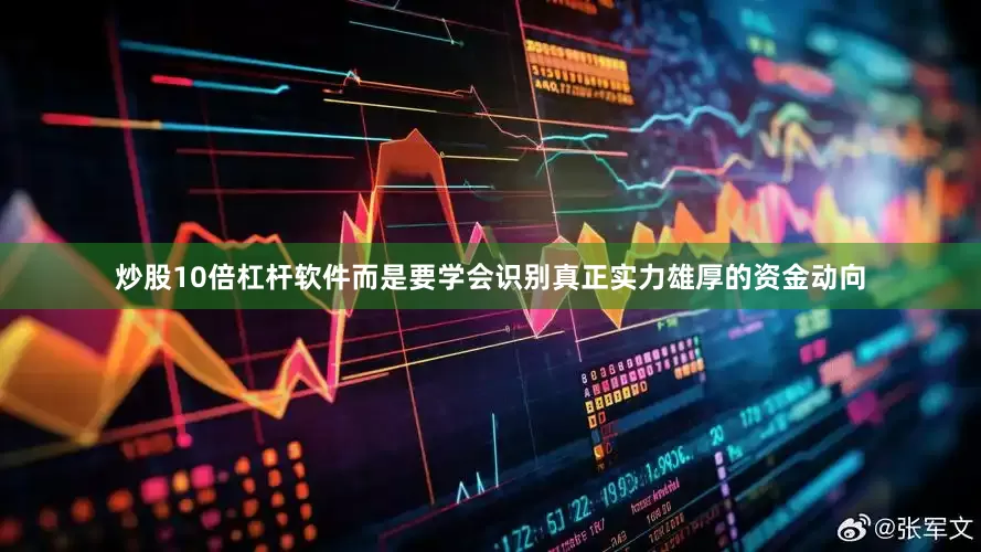 炒股10倍杠杆软件而是要学会识别真正实力雄厚的资金动向