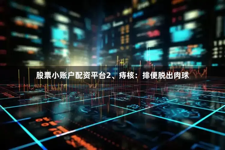 股票小账户配资平台2、痔核：排便脱出肉球