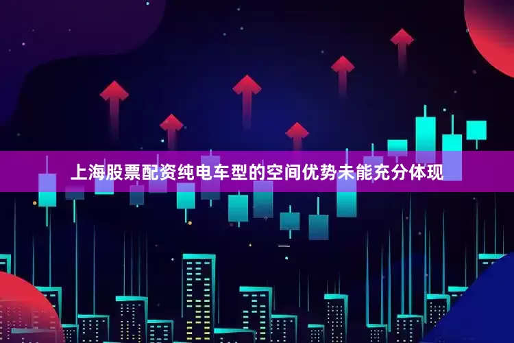 上海股票配资纯电车型的空间优势未能充分体现