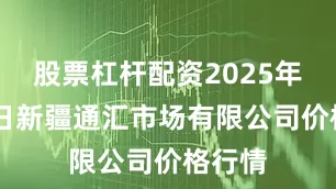 股票杠杆配资2025年8月5日新疆通汇市场有限公司价格行情
