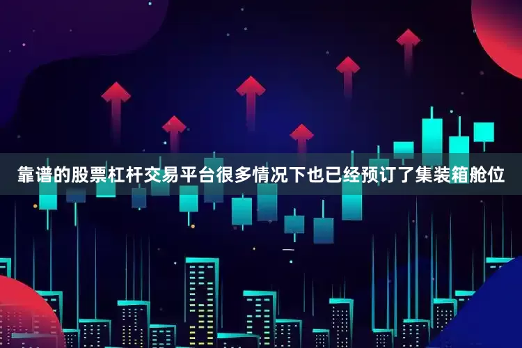 靠谱的股票杠杆交易平台很多情况下也已经预订了集装箱舱位