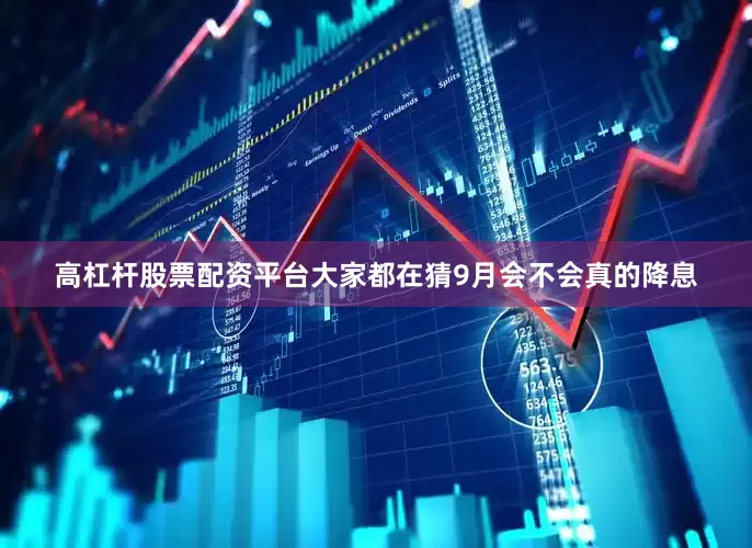 高杠杆股票配资平台大家都在猜9月会不会真的降息