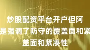 炒股配资平台开户但阿囧还是强调了防守的覆盖面和紧凑性