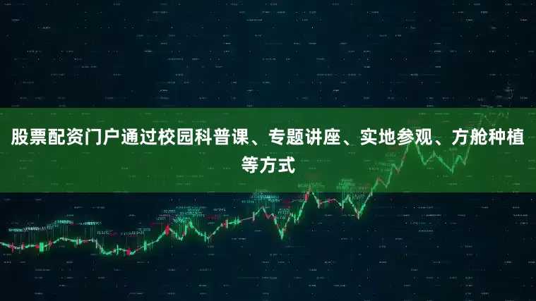 股票配资门户通过校园科普课、专题讲座、实地参观、方舱种植等方式