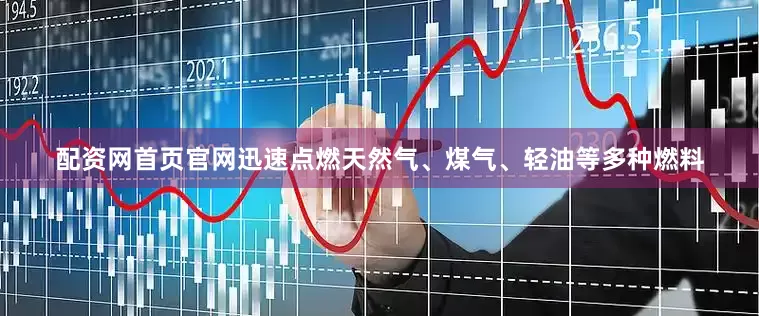 配资网首页官网迅速点燃天然气、煤气、轻油等多种燃料