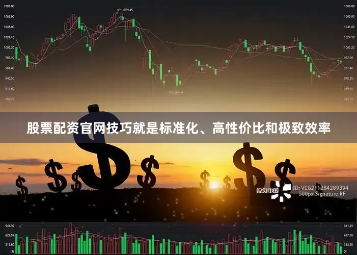 股票配资官网技巧就是标准化、高性价比和极致效率