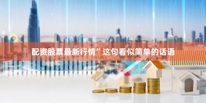 配资股票最新行情”这句看似简单的话语