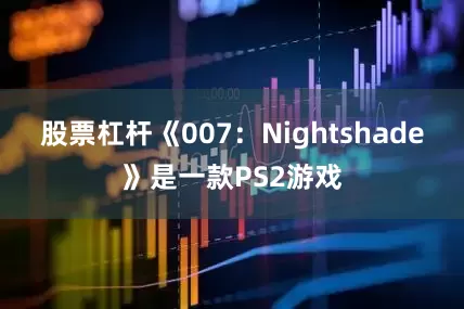 股票杠杆《007：Nightshade》是一款PS2游戏