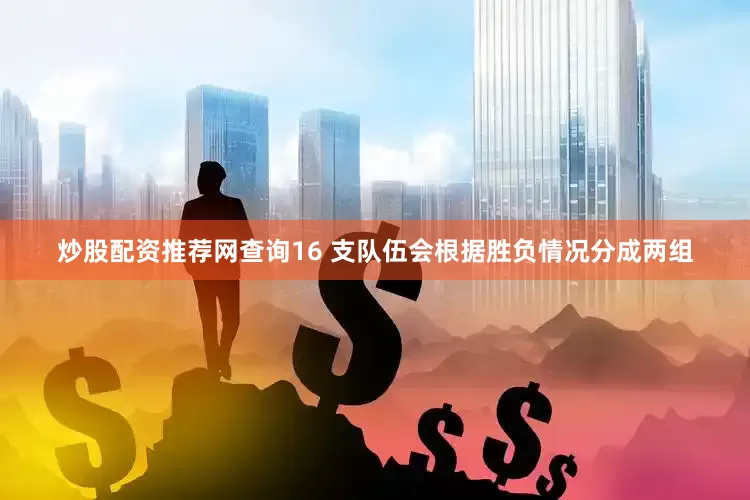 炒股配资推荐网查询16 支队伍会根据胜负情况分成两组