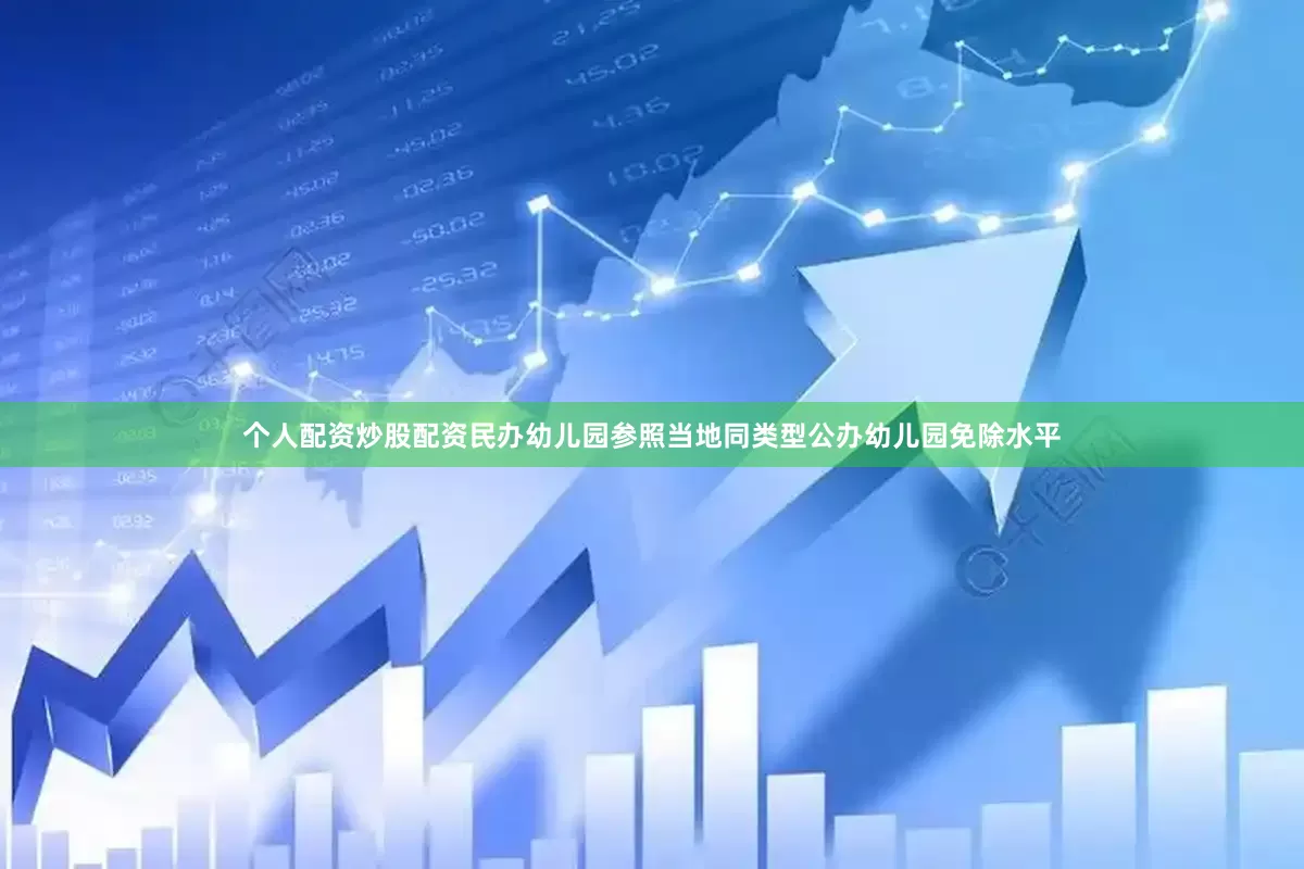 个人配资炒股配资民办幼儿园参照当地同类型公办幼儿园免除水平