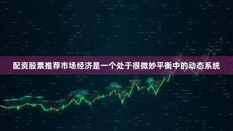配资股票推荐市场经济是一个处于很微妙平衡中的动态系统