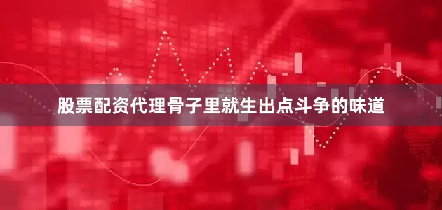 股票配资代理骨子里就生出点斗争的味道