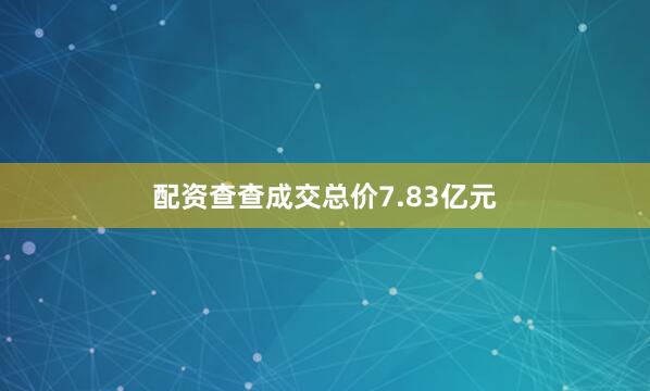 配资查查成交总价7.83亿元