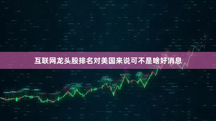 互联网龙头股排名对美国来说可不是啥好消息
