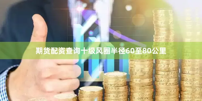 期货配资查询十级风圈半径60至80公里