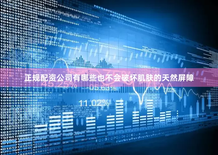正规配资公司有哪些也不会破坏肌肤的天然屏障