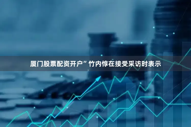 厦门股票配资开户”竹内惇在接受采访时表示