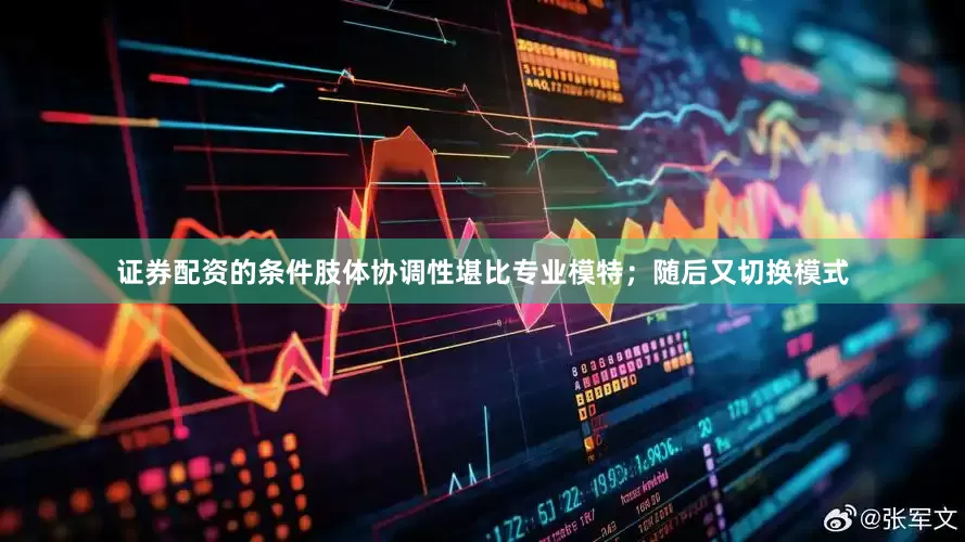 证券配资的条件肢体协调性堪比专业模特；随后又切换模式