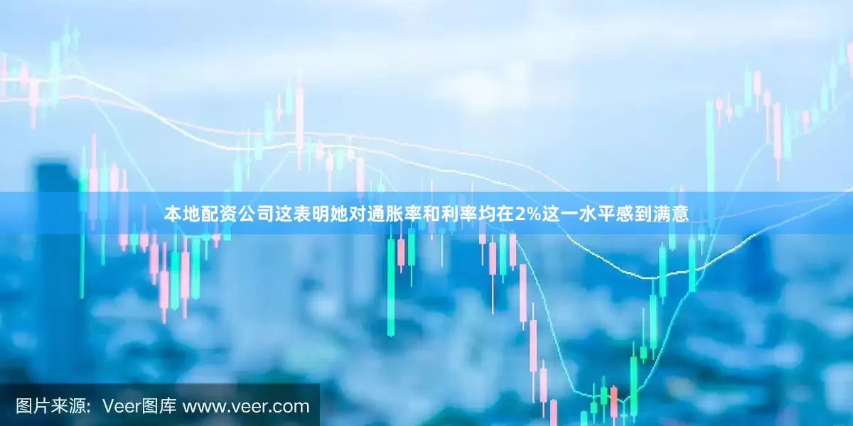 本地配资公司这表明她对通胀率和利率均在2%这一水平感到满意