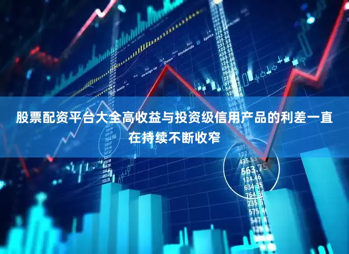 股票配资平台大全　　高收益与投资级信用产品的利差一直在持续不断收窄