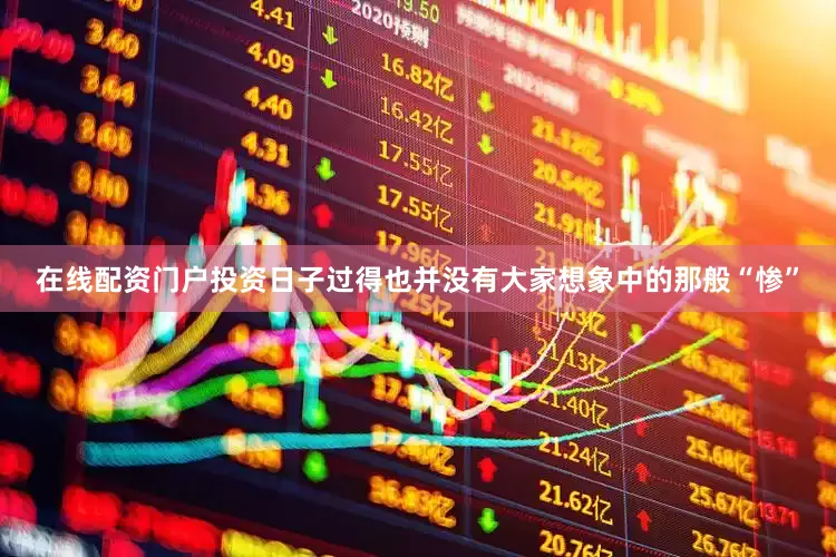 在线配资门户投资日子过得也并没有大家想象中的那般“惨”